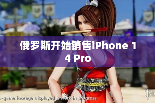 俄罗斯开始销售iPhone 14 Pro