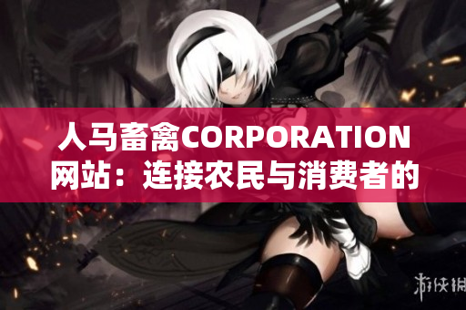 人马畜禽CORPORATION网站：连接农民与消费者的最佳平台