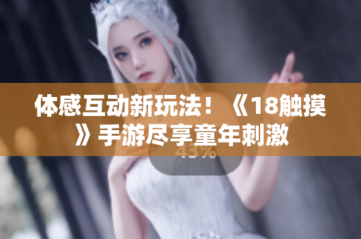 体感互动新玩法！《18触摸》手游尽享童年刺激
