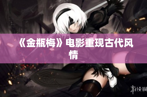 《金瓶梅》电影重现古代风情