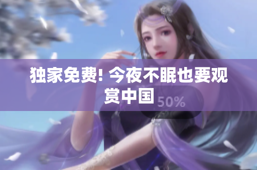 独家免费! 今夜不眠也要观赏中国