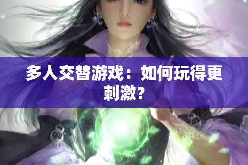 多人交替游戏：如何玩得更刺激？