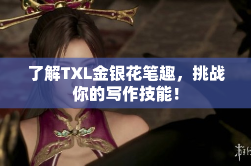 了解TXL金银花笔趣，挑战你的写作技能！