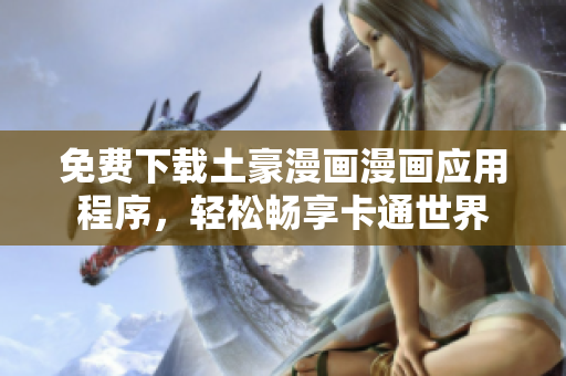 免费下载土豪漫画漫画应用程序，轻松畅享卡通世界
