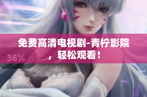 免费高清电视剧-青柠影院，轻松观看！