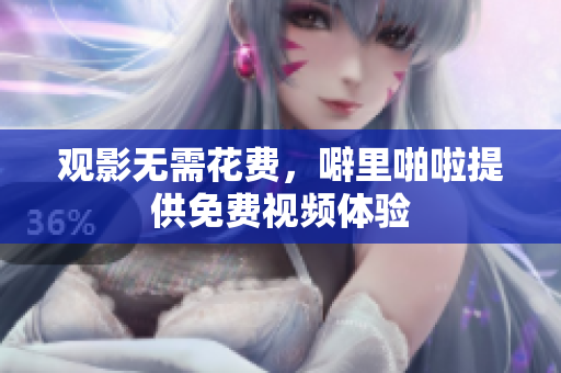 观影无需花费，噼里啪啦提供免费视频体验