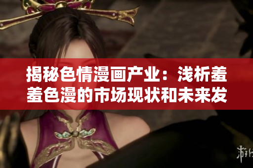 揭秘色情漫画产业：浅析羞羞色漫的市场现状和未来发展