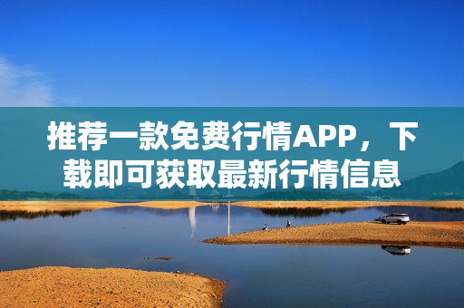 推荐一款免费行情APP，下载即可获取最新行情信息