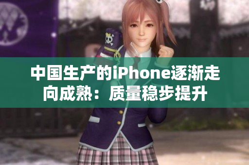 中国生产的iPhone逐渐走向成熟：质量稳步提升