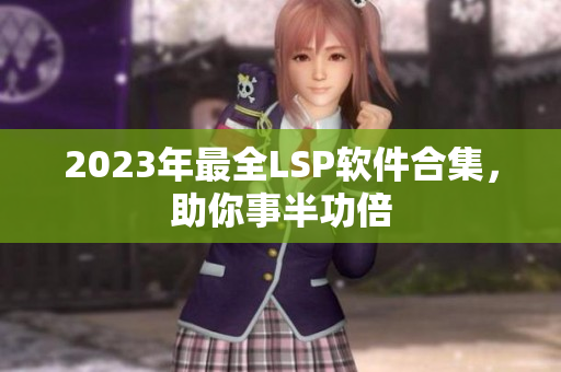 2023年最全LSP软件合集，助你事半功倍