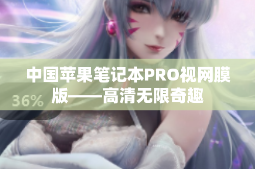 中国苹果笔记本PRO视网膜版——高清无限奇趣