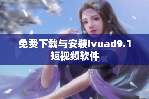 免费下载与安装Ivuad9.1短视频软件