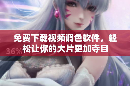 免费下载视频调色软件，轻松让你的大片更加夺目
