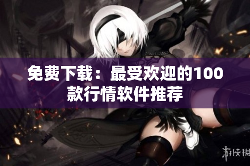 免费下载：最受欢迎的100款行情软件推荐