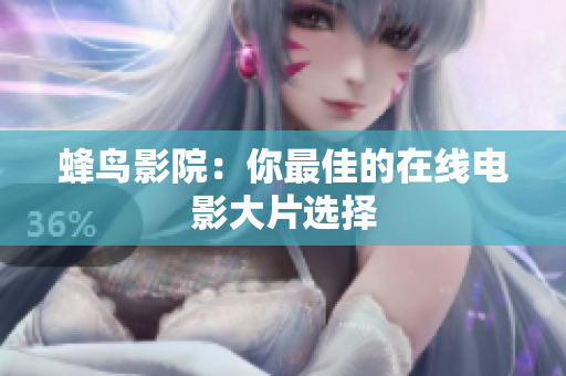 蜂鸟影院：你最佳的在线电影大片选择