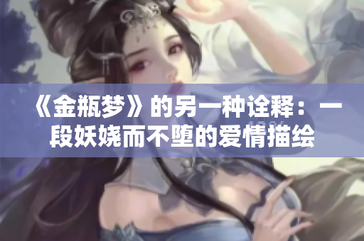 《金瓶梦》的另一种诠释：一段妖娆而不堕的爱情描绘