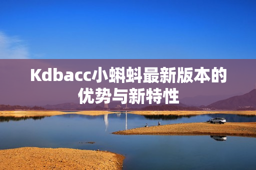 Kdbacc小蝌蚪最新版本的优势与新特性