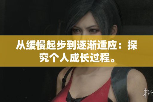 从缓慢起步到逐渐适应：探究个人成长过程。