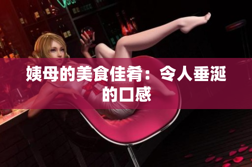 姨母的美食佳肴：令人垂涎的口感