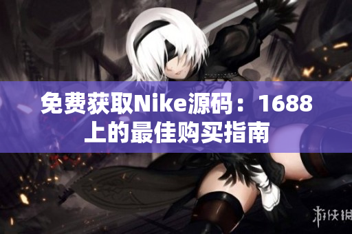 免费获取Nike源码：1688上的最佳购买指南