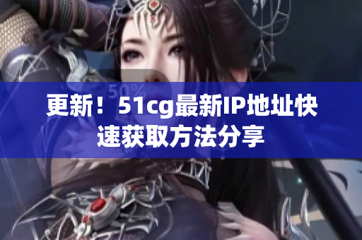 更新！51cg最新IP地址快速获取方法分享