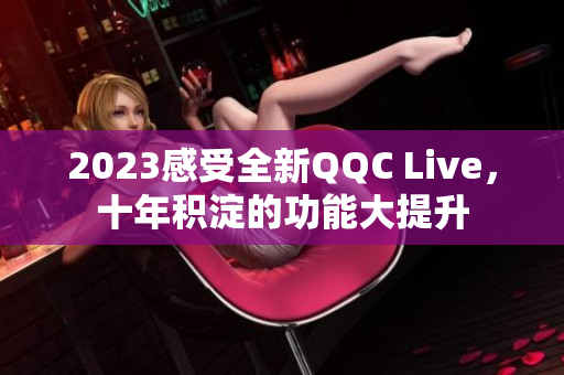 2023感受全新QQC Live，十年积淀的功能大提升