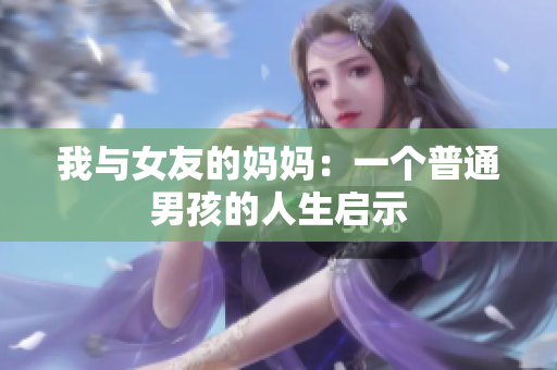 我与女友的妈妈：一个普通男孩的人生启示