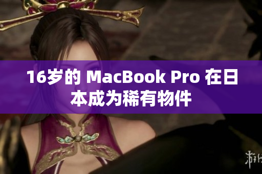 16岁的 MacBook Pro 在日本成为稀有物件