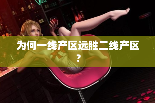 为何一线产区远胜二线产区？