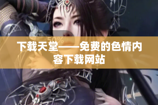 下载天堂——免费的色情内容下载网站