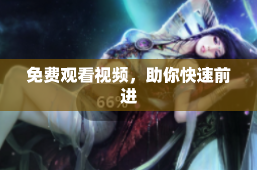 免费观看视频，助你快速前进