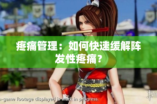 疼痛管理：如何快速缓解阵发性疼痛？