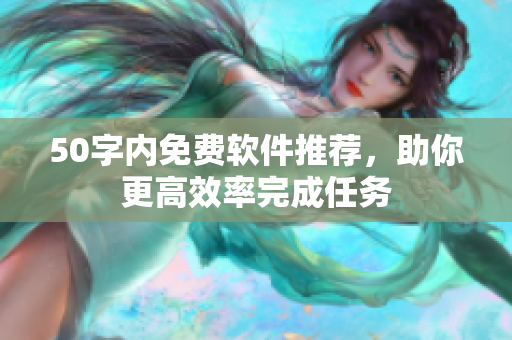 50字内免费软件推荐，助你更高效率完成任务