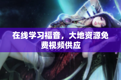在线学习福音，大地资源免费视频供应