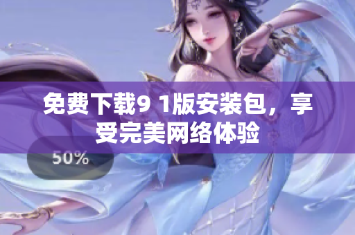 免费下载9 1版安装包，享受完美网络体验