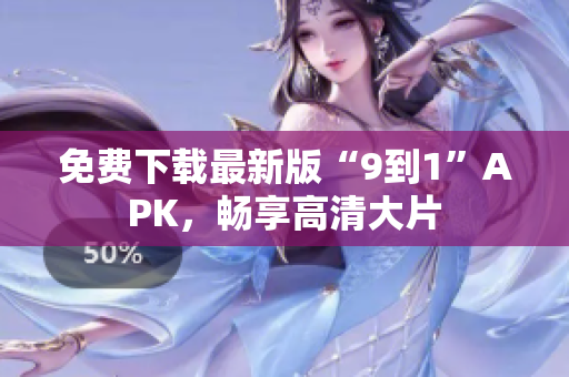 免费下载最新版“9到1”APK，畅享高清大片