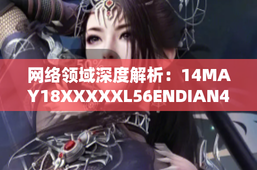 网络领域深度解析：14MAY18XXXXXL56ENDIAN40