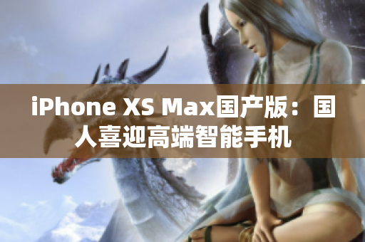iPhone XS Max国产版：国人喜迎高端智能手机