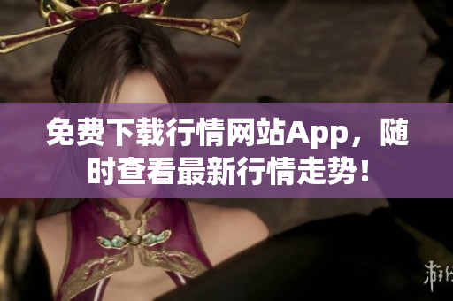 免费下载行情网站App，随时查看最新行情走势！