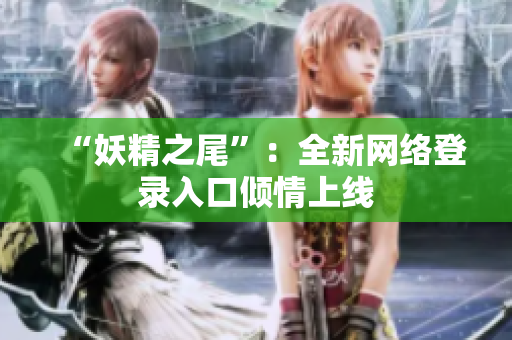 “妖精之尾”：全新网络登录入口倾情上线