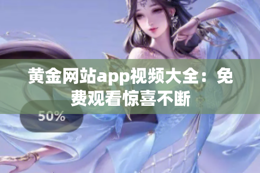 黄金网站app视频大全：免费观看惊喜不断