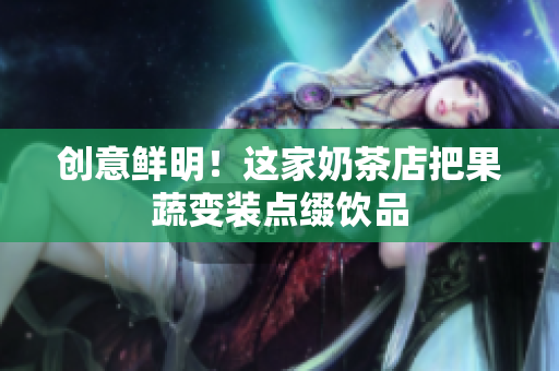 创意鲜明！这家奶茶店把果蔬变装点缀饮品