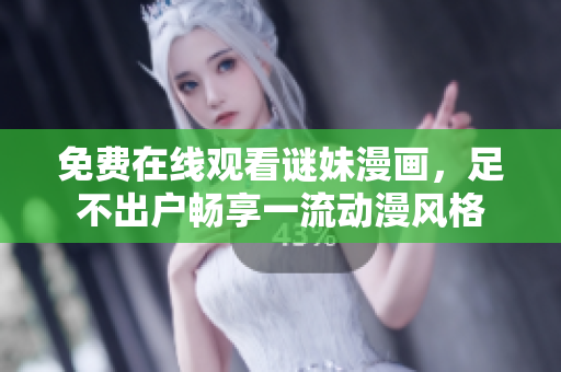 免费在线观看谜妹漫画，足不出户畅享一流动漫风格