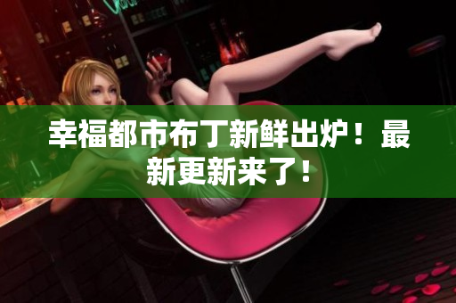 幸福都市布丁新鲜出炉！最新更新来了！