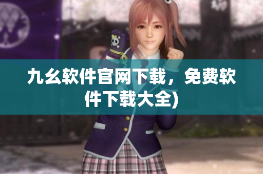 九幺软件官网下载，免费软件下载大全)
