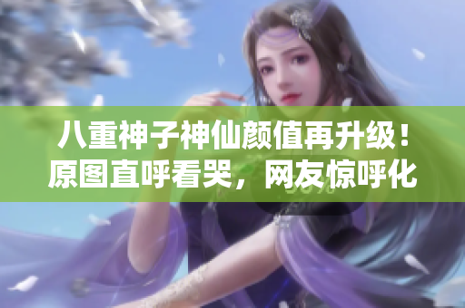 八重神子神仙颜值再升级！原图直呼看哭，网友惊呼化妆技术炸裂