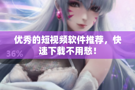 优秀的短视频软件推荐，快速下载不用愁！