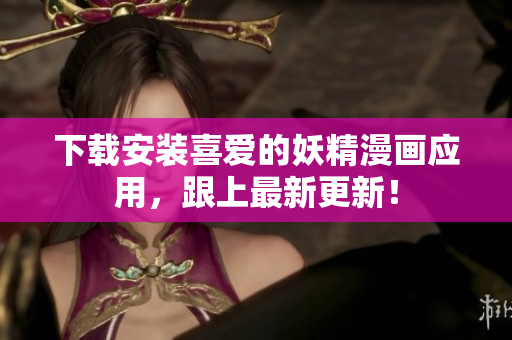 下载安装喜爱的妖精漫画应用，跟上最新更新！