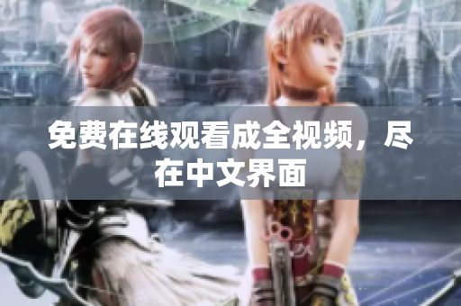 免费在线观看成全视频，尽在中文界面