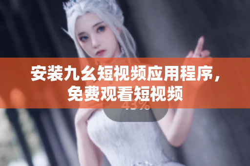 安装九幺短视频应用程序，免费观看短视频